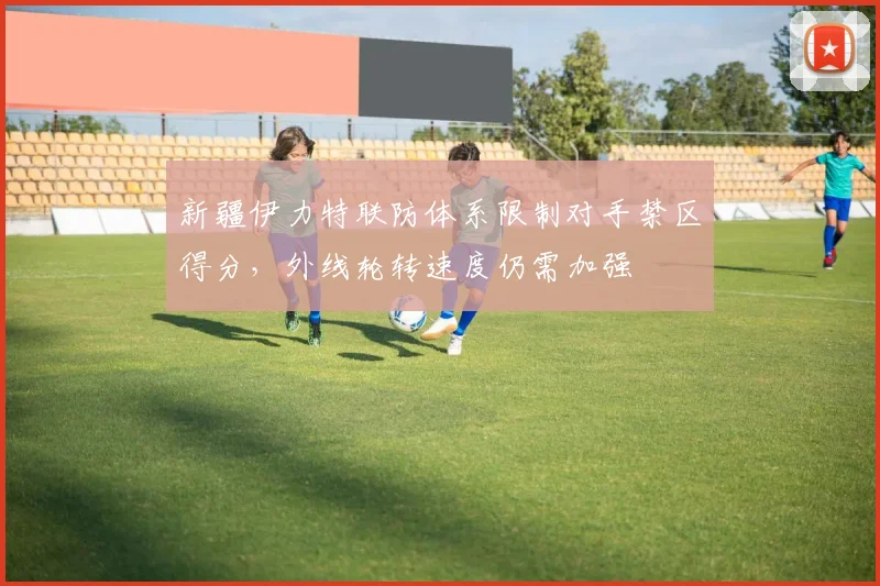 新疆伊力特联防体系限制对手禁区得分,外线轮转速度仍需加强